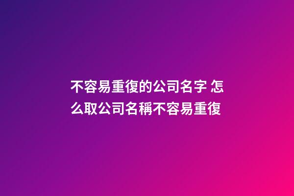 不容易重復的公司名字 怎么取公司名稱不容易重復-第1張-公司起名-玄機派